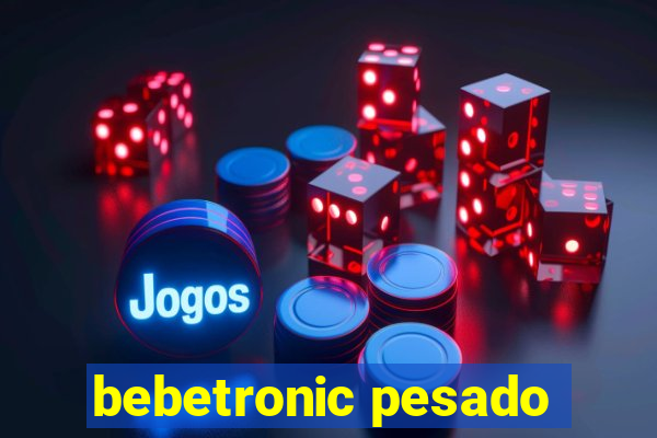 bebetronic pesado